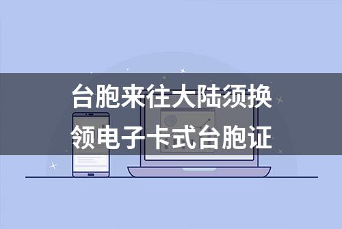 台胞来往大陆须换领电子卡式台胞证