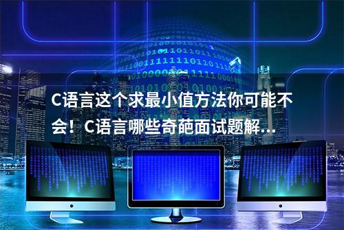 C语言这个求最小值方法你可能不会！C语言哪些奇葩面试题解析