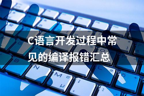 C语言开发过程中常见的编译报错汇总