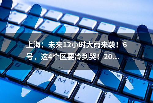 上海：未来12小时大雨来袭！6号，这4个区要冷到哭！20年不遇冷春