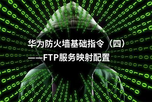 华为防火墙基础指令（四）——FTP服务映射配置