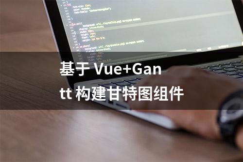 基于 Vue+Gantt 构建甘特图组件