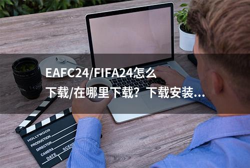 EAFC24/FIFA24怎么下载/在哪里下载？下载安装教程分享