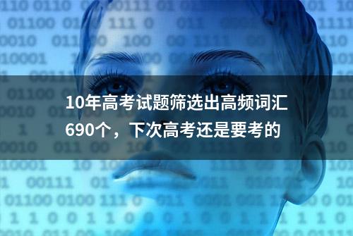 10年高考试题筛选出高频词汇690个，下次高考还是要考的