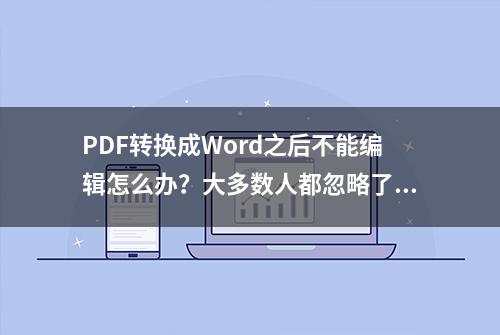 PDF转换成Word之后不能编辑怎么办？大多数人都忽略了这个细节