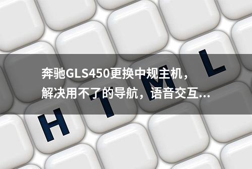 奔驰GLS450更换中规主机，解决用不了的导航，语音交互和记录仪等