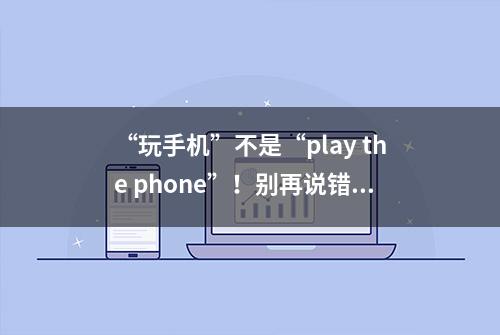 “玩手机”不是“play the phone”！别再说错啦