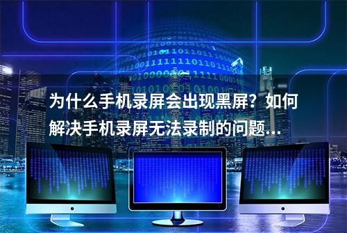 为什么手机录屏会出现黑屏？如何解决手机录屏无法录制的问题？