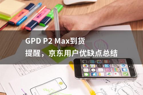 GPD P2 Max到货提醒，京东用户优缺点总结