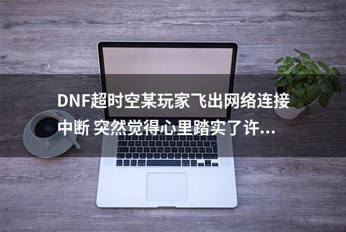 DNF超时空某玩家飞出网络连接中断 突然觉得心里踏实了许多