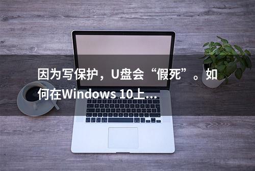 因为写保护，U盘会“假死”。如何在Windows 10上删除写保护