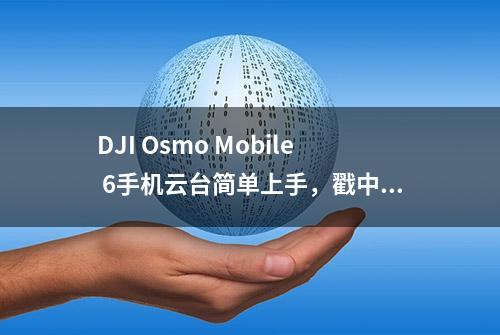 DJI Osmo Mobile 6手机云台简单上手，戳中我的6大功能