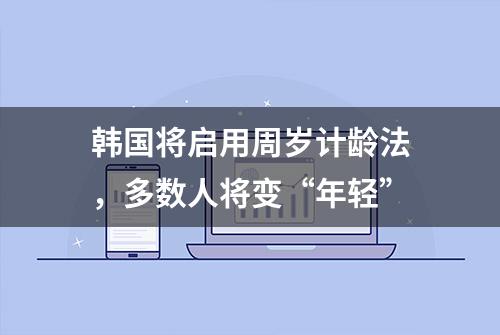 韩国将启用周岁计龄法，多数人将变“年轻”