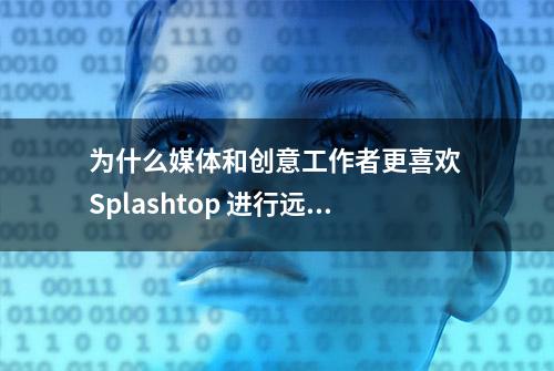 为什么媒体和创意工作者更喜欢 Splashtop 进行远程访问