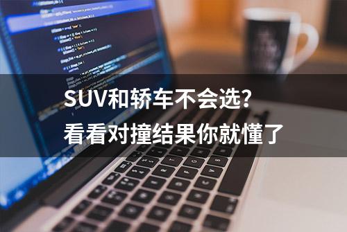 SUV和轿车不会选？看看对撞结果你就懂了