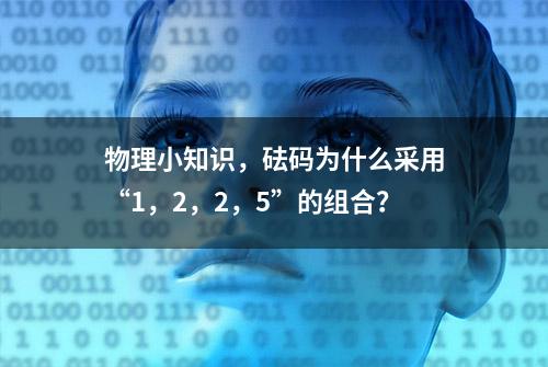 物理小知识，砝码为什么采用“1，2，2，5”的组合？