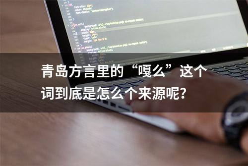 青岛方言里的“嘎么”这个词到底是怎么个来源呢？