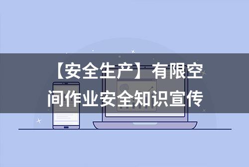 【安全生产】有限空间作业安全知识宣传