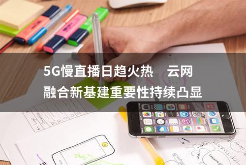 5G慢直播日趋火热　云网融合新基建重要性持续凸显