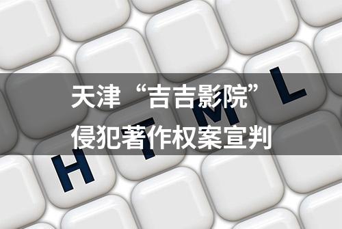 天津“吉吉影院”侵犯著作权案宣判