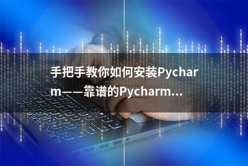 手把手教你如何安装Pycharm——靠谱的Pycharm安装详细教程