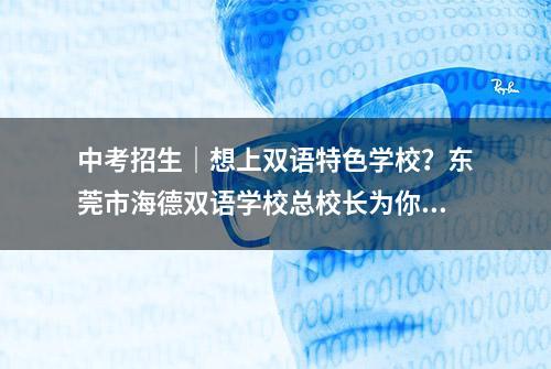 中考招生｜想上双语特色学校？东莞市海德双语学校总校长为你送干货