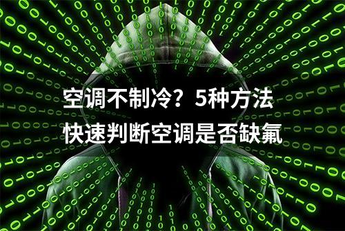 空调不制冷？5种方法快速判断空调是否缺氟