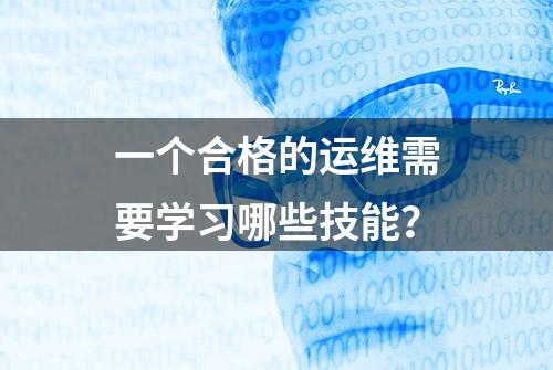 一个合格的运维需要学习哪些技能？