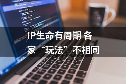 IP生命有周期 各家“玩法”不相同