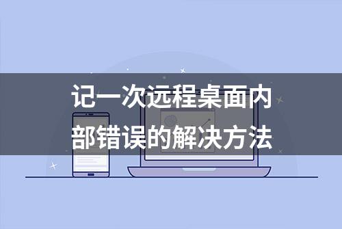 记一次远程桌面内部错误的解决方法