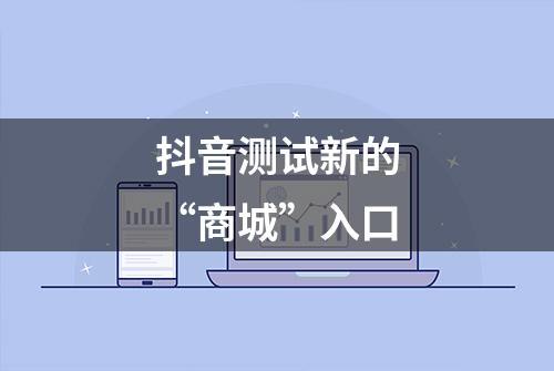 抖音测试新的“商城”入口