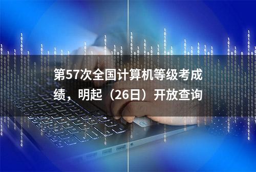 第57次全国计算机等级考成绩，明起（26日）开放查询