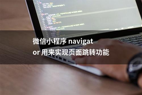 微信小程序 navigator 用来实现页面跳转功能