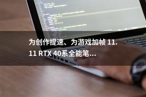 为创作提速、为游戏加帧 11.11 RTX 40系全能笔记本消费指南