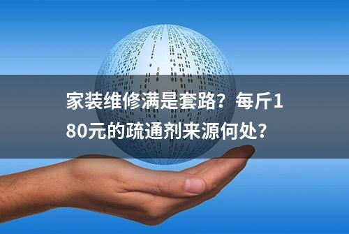 家装维修满是套路？每斤180元的疏通剂来源何处？