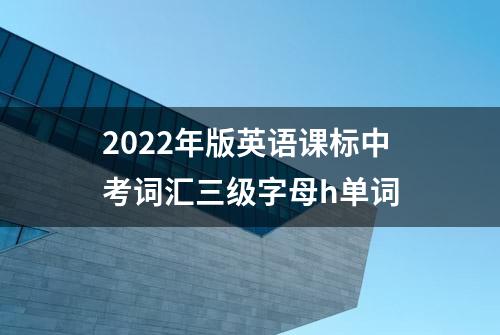 2022年版英语课标中考词汇三级字母h单词