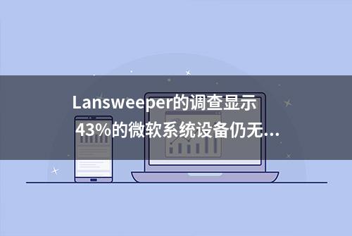 Lansweeper的调查显示 43%的微软系统设备仍无法运行Windows 11