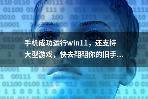 手机成功运行win11，还支持大型游戏，快去翻翻你的旧手机