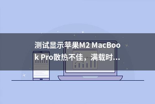 测试显示苹果M2 MacBook Pro散热不佳，满载时温度最高可达108℃