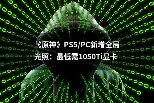 《原神》PS5/PC新增全局光照：最低需1050Ti显卡