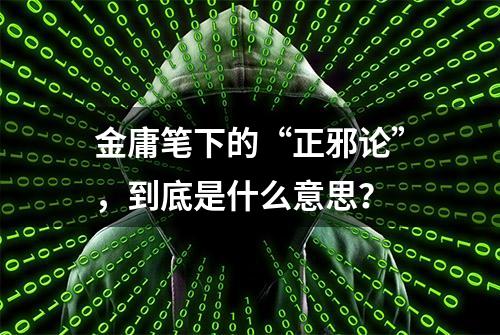 金庸笔下的“正邪论”，到底是什么意思？