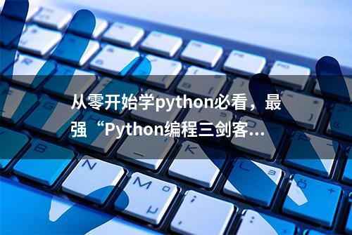 从零开始学python必看，最强“Python编程三剑客（pdf）”