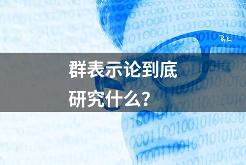 群表示论到底研究什么？