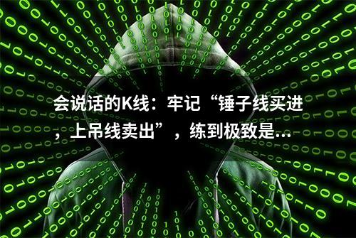 会说话的K线：牢记“锤子线买进，上吊线卖出”，练到极致是绝活