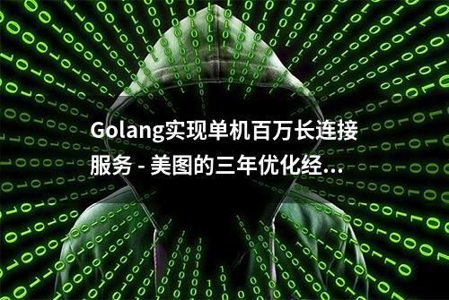 Golang实现单机百万长连接服务 - 美图的三年优化经验