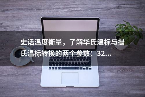 史话温度衡量，了解华氏温标与摄氏温标转换的两个参数：32和1.8