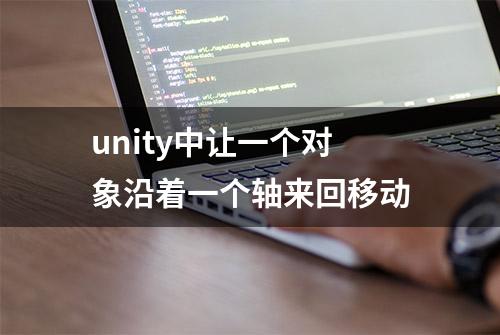 unity中让一个对象沿着一个轴来回移动