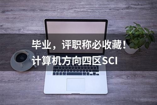 毕业，评职称必收藏！计算机方向四区SCI