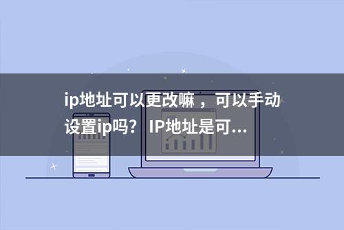 ip地址可以更改嘛 ，可以手动设置ip吗？ IP地址是可以更改的