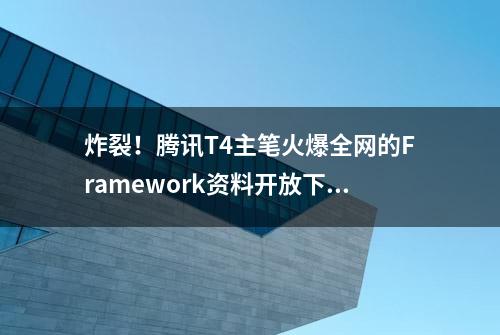 炸裂！腾讯T4主笔火爆全网的Framework资料开放下载了